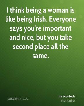 Iris Murdoch - I think being a woman is like being Irish. Everyone ...