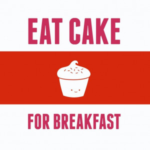 Eat cake for breakfast