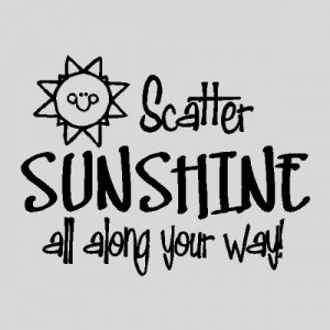 Scatter Sunshine all along the way...Wall Quotes Words Sayings ...