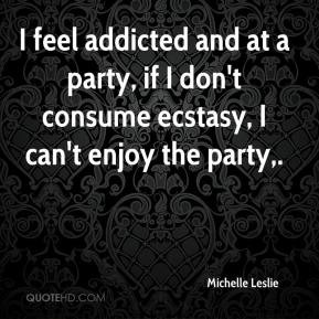 feel addicted and at a party, if I don't consume ecstasy, I can't ...
