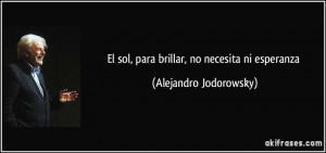 El sol, para brillar, no necesita ni esperanza (Alejandro Jodorowsky)
