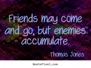 ... and go, but enemies accumulate. Thomas Jones best friendship quotes