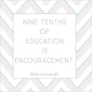 Nine tenths of education is encouragement