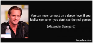 ... idolise someone - you don't see the real person. - Alexander Skarsgard