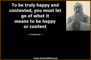 ... happy and contented, you must let go of what it means to be happy or