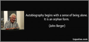 ... with a sense of being alone. It is an orphan form. - John Berger