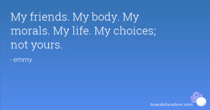 My friends. My body. My morals. My life. My choices; not yours.