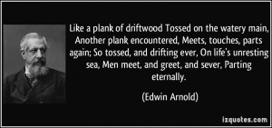 Like a plank of driftwood Tossed on the watery main, Another plank ...