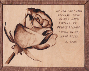 Hand burned rose with quote We can complain because rose bushes have ...