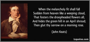 ... an April shroud;Then glut thy sorrow on a morning rose. - John Keats