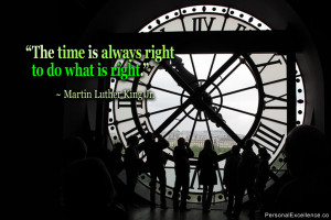 ... time is always right to do what is right.” ~ Martin Luther King Jr