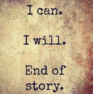 can. I will. End of story. ....and per Tony Robbins, don't give ...