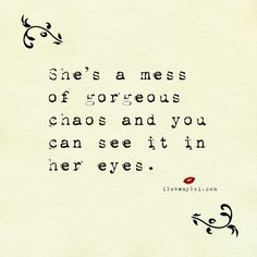 She’s a mess of gorgeous chaos and you can see it in her eyes.