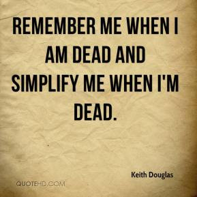 keith-douglas-quote-remember-me-when-i-am-dead-and-simplify-me-when-im ...