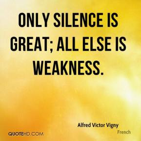 Alfred Victor Vigny - Only silence is great; all else is weakness.