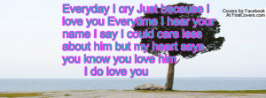 Everyday I cry Just because I love you Everytime I hear your name I ...