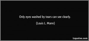 Only eyes washed by tears can see clearly. - Louis L. Mann