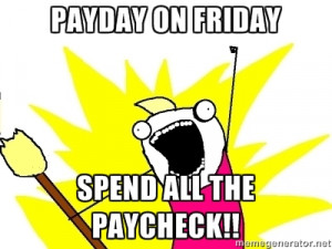 payday on friday spend all the paycheck!! | X ALL THE THINGS
