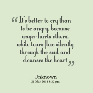Quotes Picture: it's better to cry than to be angry, because anger ...
