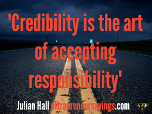 Credibility is the art of accepting responsibility”