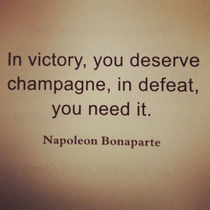 In victory, you deserve champagne, in defaet you need it. Napoleon ...