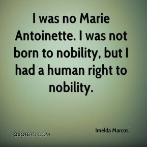 Imelda Marcos - I was no Marie Antoinette. I was not born to nobility ...