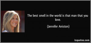 The best smell in the world is that man that you love. - Jennifer ...