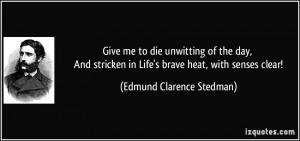 Give me to die unwitting of the day, And stricken in Life's brave heat ...