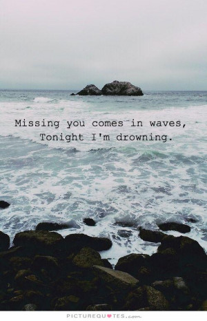 Missing you comes in waves, tonight I'm drowning Picture Quote #1