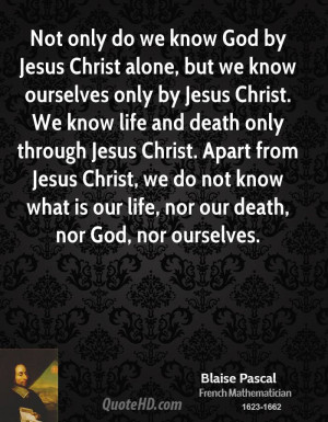 God by Jesus Christ alone, but we know ourselves only by Jesus Christ ...