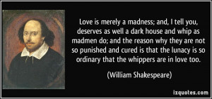 Love is merely a madness; and, I tell you, deserves as well a dark ...