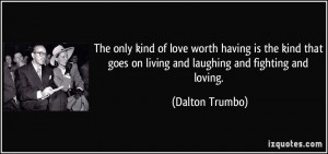 The only kind of love worth having is the kind that goes on living and ...