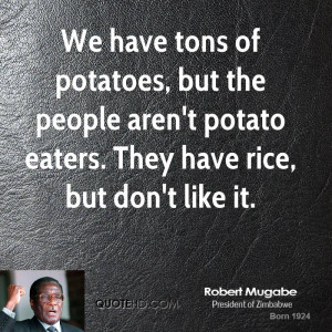 We have tons of potatoes, but the people aren't potato eaters. They ...