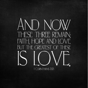 ... Faith, Hope, And Love But The Greatest Of These Is Love - Bible Quote