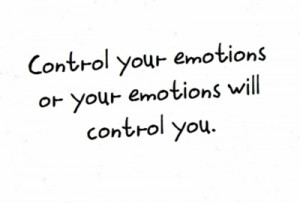 Control your emotions or your emotions will control you