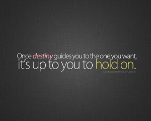... destiny guides you to the one you want, it’s up to you to hold on