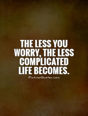 The less you worry, the less complicated life becomes Picture Quote #1