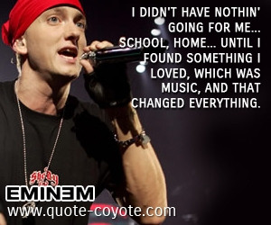 Eminem - I didn't have nothin' going for me school, home until I