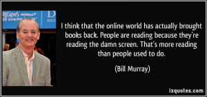 ... damn screen. That's more reading than people used to do. - Bill Murray