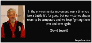 In the environmental movement, every time you lose a battle it's for ...