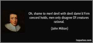 Oh, shame to men! devil with devil damn'd Firm concord holds, men only ...