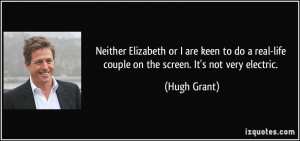 ... real-life couple on the screen. It's not very electric. - Hugh Grant