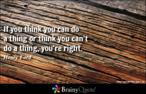 If you think you can do a thing or think you can't do a thing, you're ...