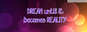 DREAM until it becomes REALITY Profile Facebook Covers
