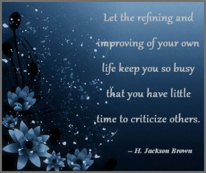Let the refining and improving of your own life keep you so busy that ...