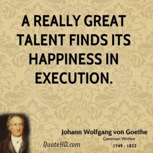 really great talent finds its happiness in execution.