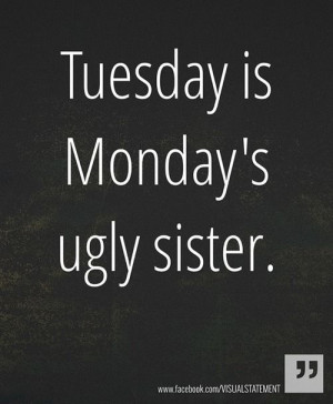 Tuesday is Monday’s Ugly Sister