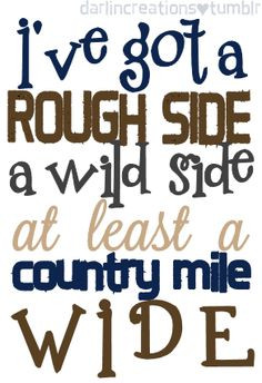 ve got a rough side, a wild side at least a country mile wide ...