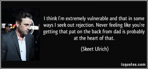 vulnerable and that in some ways I seek out rejection. Never feeling ...