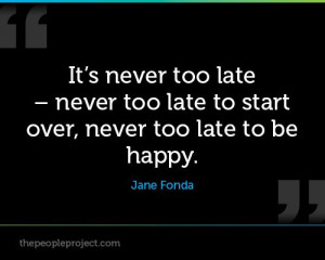 ... too late - never too late to start over, never too late to be happy